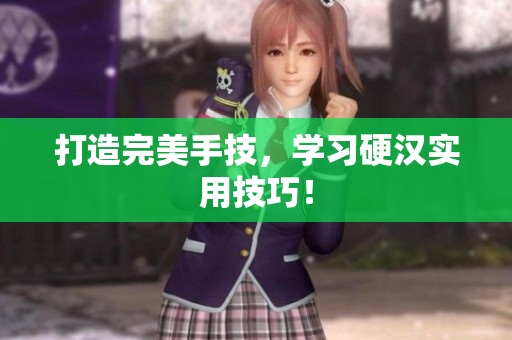 打造完美手技，学习硬汉实用技巧！