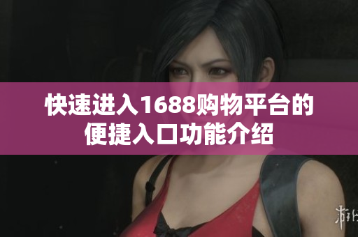 快速进入1688购物平台的便捷入口功能介绍
