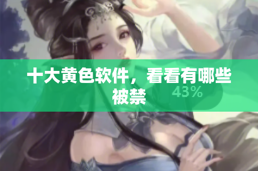 十大黄色软件，看看有哪些被禁
