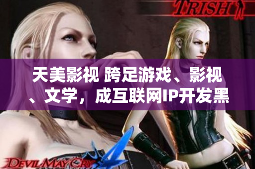 天美影视 跨足游戏、影视、文学，成互联网IP开发黑马