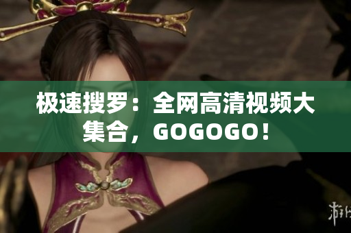 极速搜罗：全网高清视频大集合，GOGOGO！