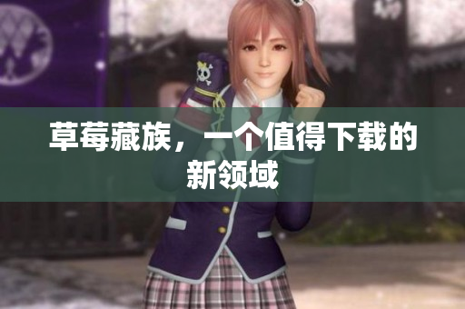 草莓藏族，一个值得下载的新领域