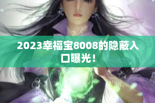 2023幸福宝8008的隐蔽入口曝光！