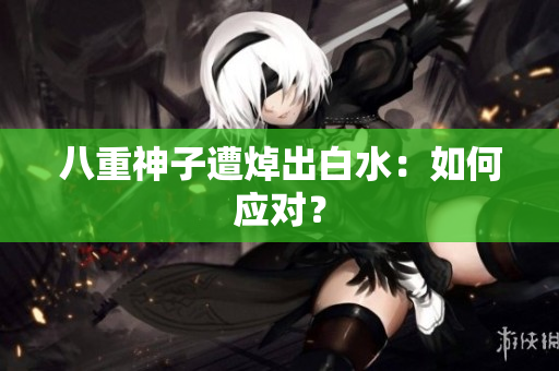 八重神子遭焯出白水：如何应对？