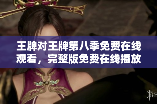 王牌对王牌第八季免费在线观看，完整版免费在线播放