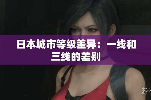 日本城市等级差异：一线和三线的差别