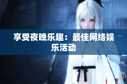 享受夜晚乐趣：最佳网络娱乐活动