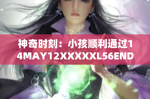 神奇时刻：小孩顺利通过14MAY12XXXXXL56ENDIAN难关