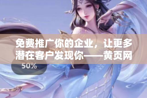 免费推广你的企业，让更多潜在客户发现你——黄页网站。