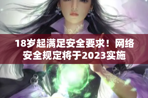 18岁起满足安全要求！网络安全规定将于2023实施