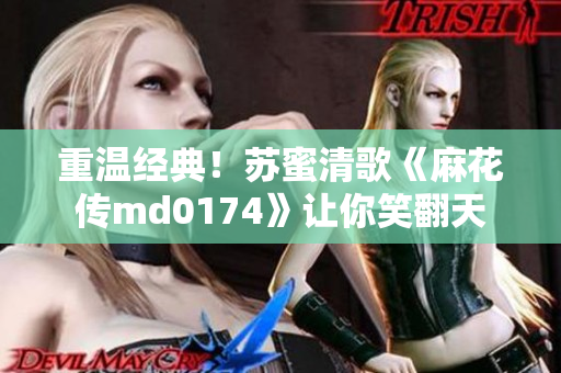 重温经典！苏蜜清歌《麻花传md0174》让你笑翻天