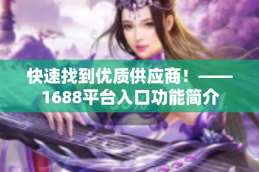 快速找到优质供应商！——1688平台入口功能简介