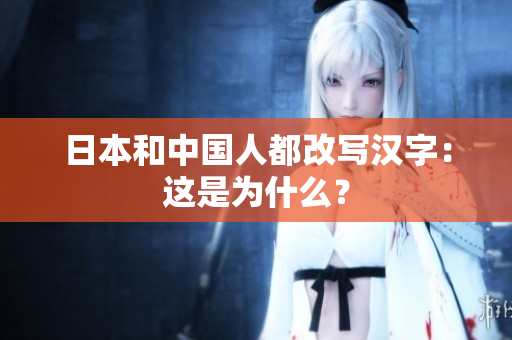 日本和中国人都改写汉字：这是为什么？