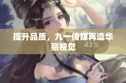 提升品质，九一传媒再造华丽视觉