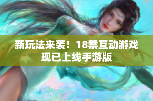 新玩法来袭！18禁互动游戏现已上线手游版
