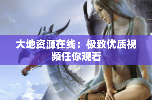 大地资源在线：极致优质视频任你观看