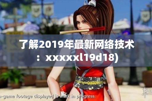 了解2019年最新网络技术：xxxxxl19d18)