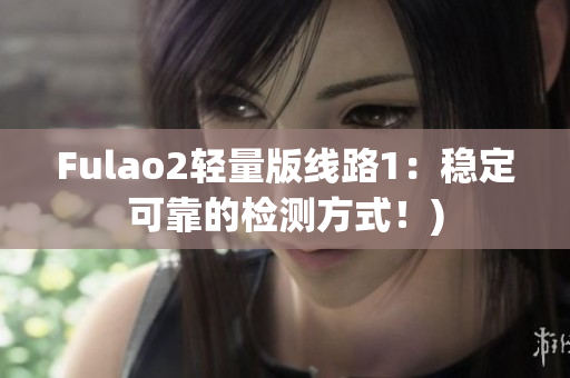 Fulao2轻量版线路1：稳定可靠的检测方式！)