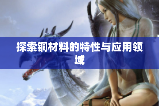探索铜材料的特性与应用领域