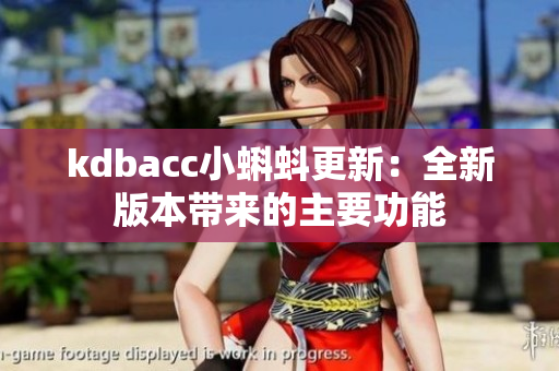 kdbacc小蝌蚪更新：全新版本带来的主要功能