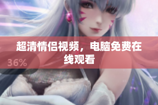 超清情侣视频，电脑免费在线观看