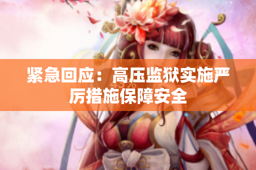 紧急回应：高压监狱实施严厉措施保障安全