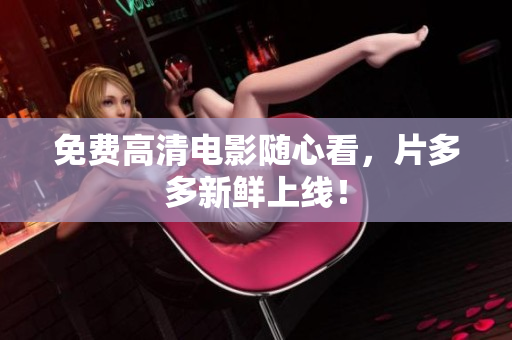 免费高清电影随心看，片多多新鲜上线！