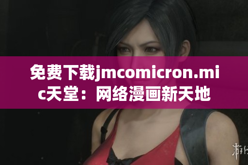 免费下载jmcomicron.mic天堂：网络漫画新天地