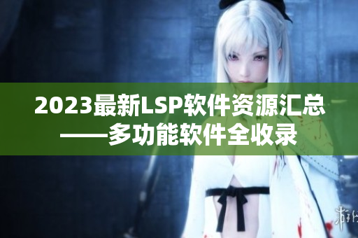 2023最新LSP软件资源汇总——多功能软件全收录