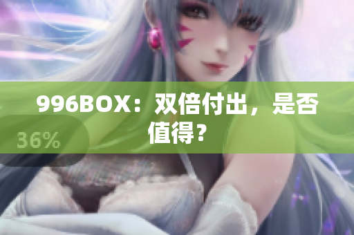 996BOX：双倍付出，是否值得？