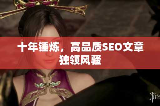 十年锤炼，高品质SEO文章独领风骚
