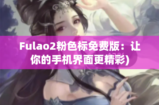 Fulao2粉色标免费版：让你的手机界面更精彩)