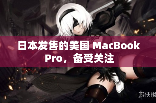 日本发售的美国 MacBook Pro，备受关注