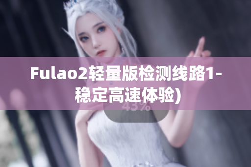 Fulao2轻量版检测线路1- 稳定高速体验)