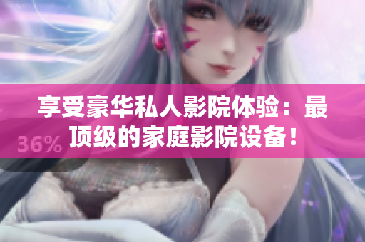 享受豪华私人影院体验：最顶级的家庭影院设备！