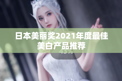 日本美丽奖2021年度最佳美白产品推荐