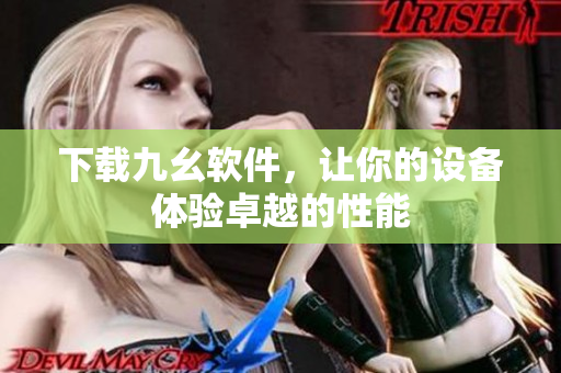 下载九幺软件，让你的设备体验卓越的性能