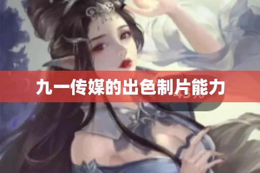 九一传媒的出色制片能力