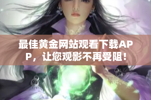 最佳黄金网站观看下载APP，让您观影不再受阻！