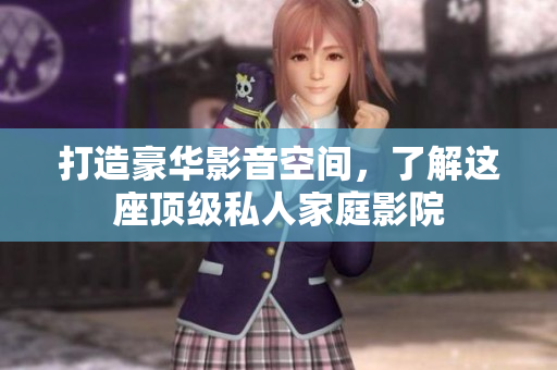 打造豪华影音空间，了解这座顶级私人家庭影院