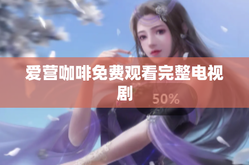 爱营咖啡免费观看完整电视剧