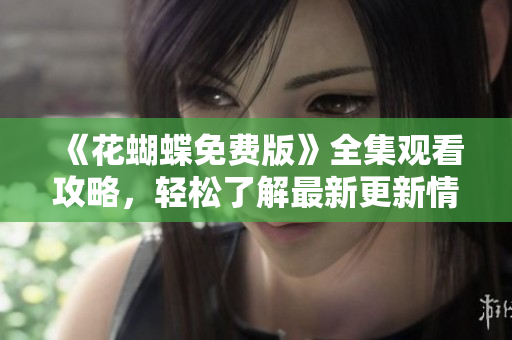 《花蝴蝶免费版》全集观看攻略，轻松了解最新更新情况
