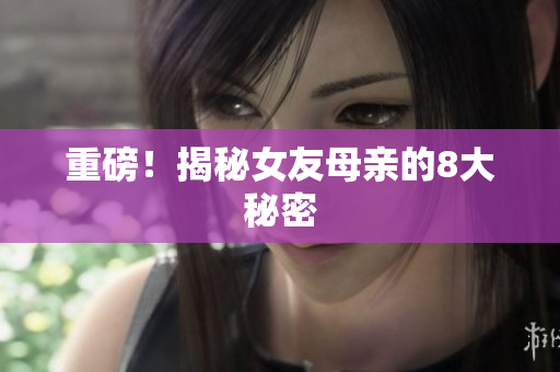 重磅！揭秘女友母亲的8大秘密