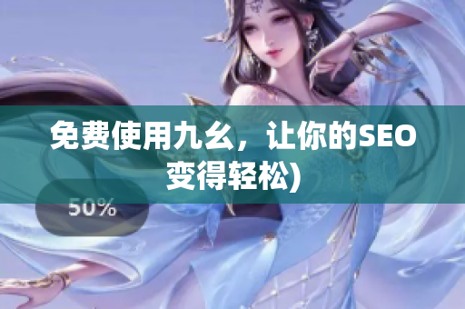 免费使用九幺，让你的SEO变得轻松)
