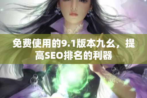 免费使用的9.1版本九幺，提高SEO排名的利器