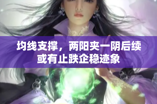 均线支撑，两阳夹一阴后续或有止跌企稳迹象