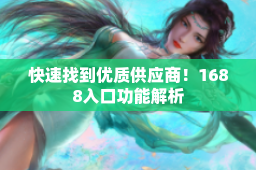 快速找到优质供应商！1688入口功能解析