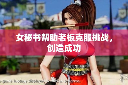 女秘书帮助老板克服挑战，创造成功