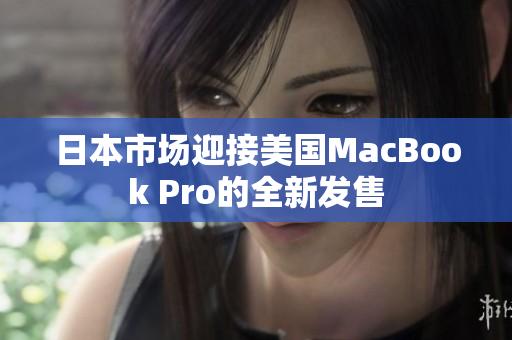 日本市场迎接美国MacBook Pro的全新发售