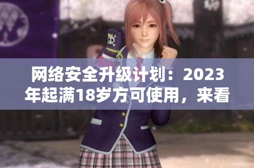 网络安全升级计划：2023年起满18岁方可使用，来看具体规定！